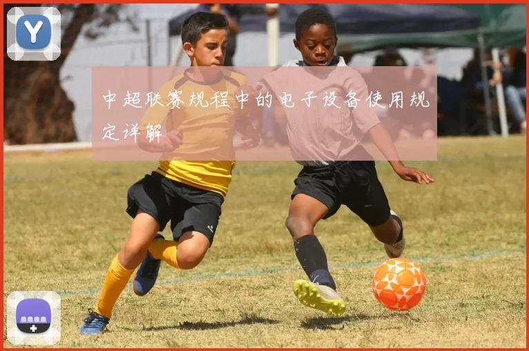 中超联赛规程中的电子设备使用规定详解