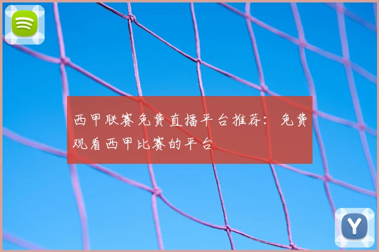 西甲联赛免费直播平台推荐：免费观看西甲比赛的平台