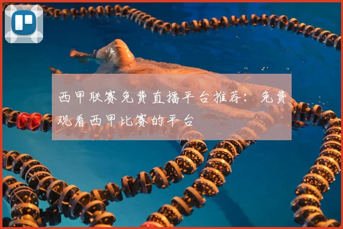西甲联赛免费直播平台推荐:免费观看西甲比赛的平台